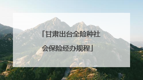 甘肃出台全险种社会保险经办规程