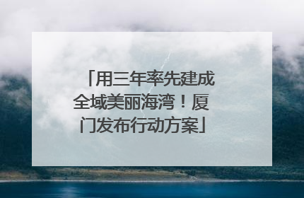 用三年率先建成全域美丽海湾！厦门发布行动方案