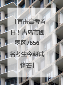 直击高考首日！青岛市即墨区7656名考生今朝试锋芒