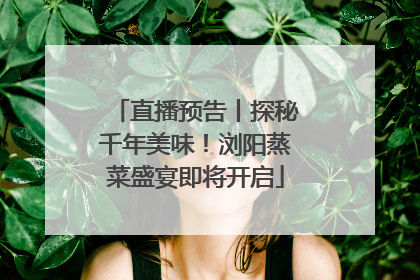 直播预告丨探秘千年美味！浏阳蒸菜盛宴即将开启