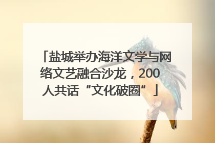 盐城举办海洋文学与网络文艺融合沙龙，200人共话“文化破圈”