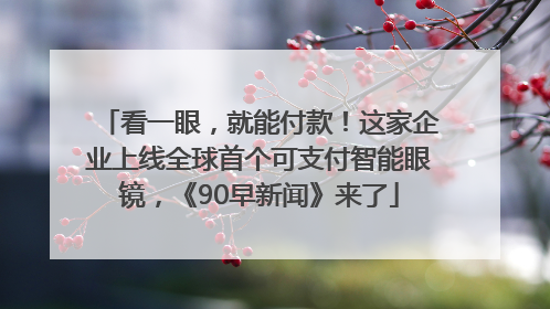 看一眼，就能付款！这家企业上线全球首个可支付智能眼镜，《90早新闻》来了