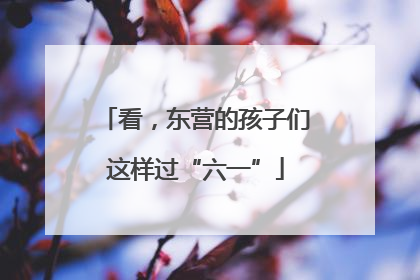 看，东营的孩子们这样过“六一”