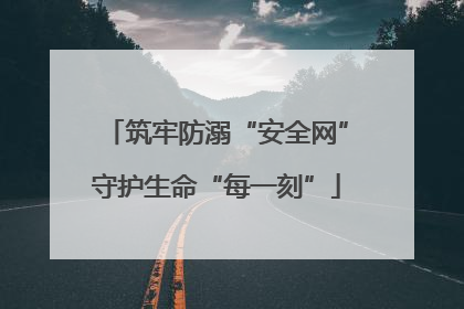 筑牢防溺“安全网”守护生命“每一刻”