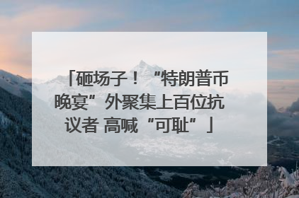砸场子！“特朗普币晚宴”外聚集上百位抗议者 高喊“可耻”