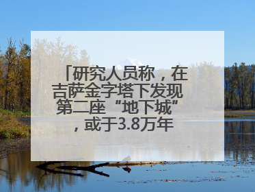 研究人员称，在吉萨金字塔下发现第二座“地下城”，或于3.8万年前建造
