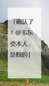 确认了！@韦东奕本人 是假的