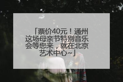 票价40元！通州这场母亲节特别音乐会等您来，就在北京艺术中心~