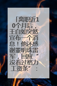 离职近10个月后，王自如突然宣布一个消息！他还感谢董明珠雷军，回应“没看过格力工资条”：真的不那么重要！