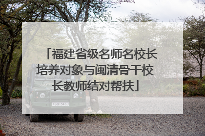 福建省级名师名校长培养对象与闽清骨干校长教师结对帮扶