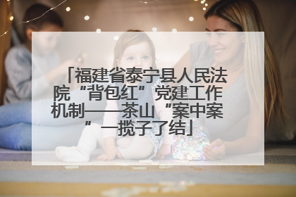 福建省泰宁县人民法院“背包红”党建工作机制——茶山“案中案”一揽子了结