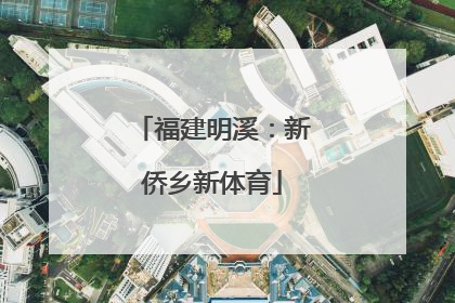 福建明溪：新侨乡新体育
