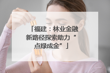 福建：林业金融新路径探索助力“点绿成金”