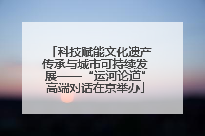 科技赋能文化遗产传承与城市可持续发展——“运河论道”高端对话在京举办