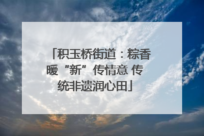 积玉桥街道：粽香暖“新”传情意 传统非遗润心田