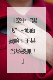 空中“黑飞”+地面藏险！王某当场被抓！