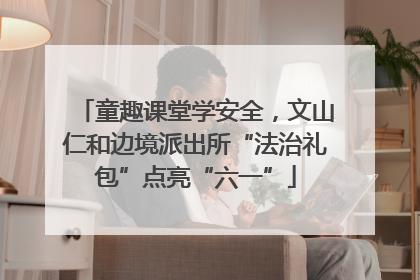 童趣课堂学安全，文山仁和边境派出所“法治礼包”点亮“六一”