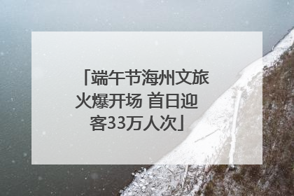 端午节海州文旅火爆开场 首日迎客33万人次