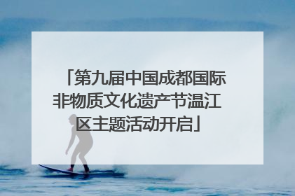 第九届中国成都国际非物质文化遗产节温江区主题活动开启