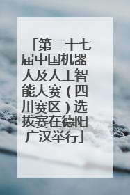 第二十七届中国机器人及人工智能大赛（四川赛区）选拔赛在德阳广汉举行