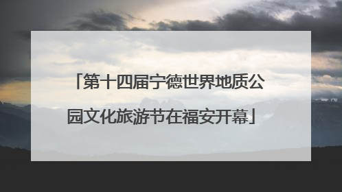 第十四届宁德世界地质公园文化旅游节在福安开幕