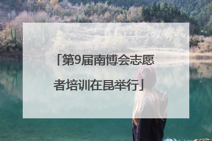 第9届南博会志愿者培训在昆举行