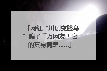 网红“川剧变脸鸟”骗了千万网友！它的真身竟是……