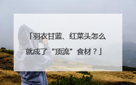 羽衣甘蓝、红菜头怎么就成了“顶流”食材？