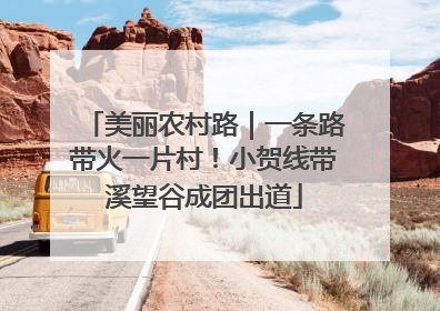 美丽农村路｜一条路带火一片村！小贺线带溪望谷成团出道