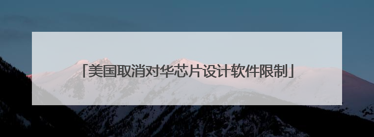 美国取消对华芯片设计软件限制