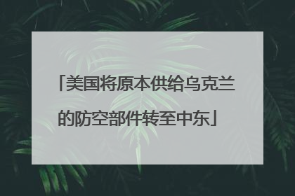 美国将原本供给乌克兰的防空部件转至中东