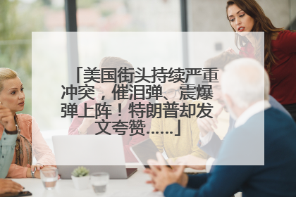 美国街头持续严重冲突，催泪弹、震爆弹上阵！特朗普却发文夸赞……