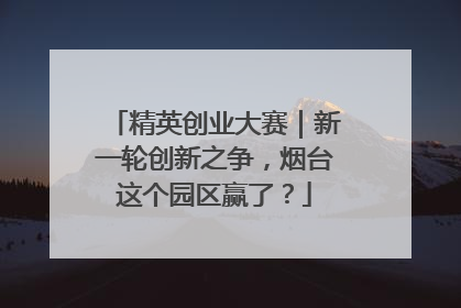 精英创业大赛｜新一轮创新之争，烟台这个园区赢了？