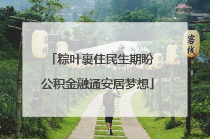 粽叶裹住民生期盼 公积金融通安居梦想
