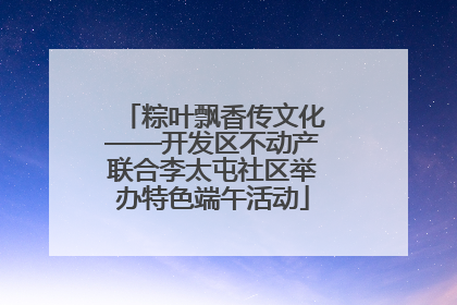 粽叶飘香传文化——开发区不动产联合李太屯社区举办特色端午活动