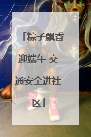 粽子飘香迎端午 交通安全进社区