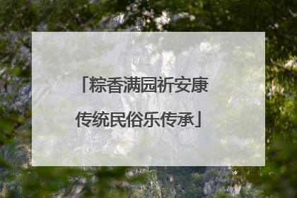 粽香满园祈安康 传统民俗乐传承