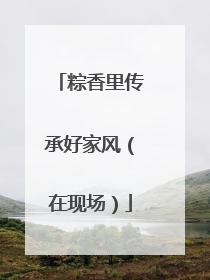 粽香里传承好家风（在现场）