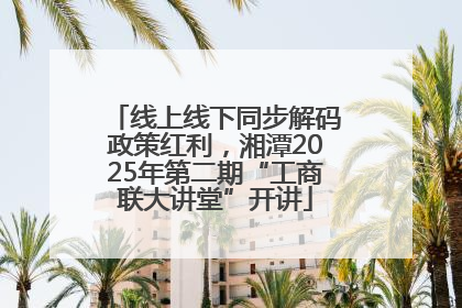线上线下同步解码政策红利，湘潭2025年第二期“工商联大讲堂”开讲