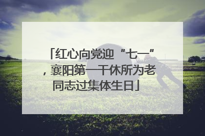 红心向党迎“七一”，襄阳第一干休所为老同志过集体生日
