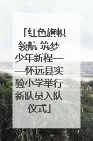 红色旗帜领航 筑梦少年新程——怀远县实验小学举行新队员入队仪式