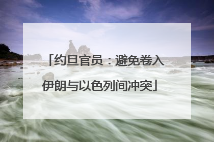 约旦官员：避免卷入伊朗与以色列间冲突