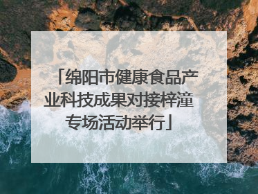 绵阳市健康食品产业科技成果对接梓潼专场活动举行