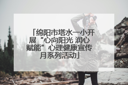 绵阳市塔水一小开展“心向阳光 润心赋能”心理健康宣传月系列活动
