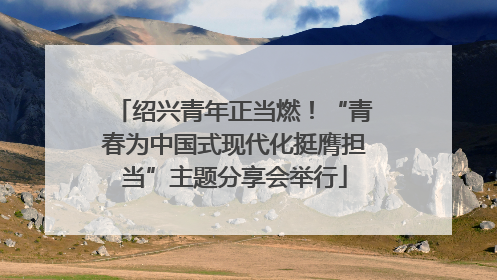 绍兴青年正当燃！“青春为中国式现代化挺膺担当”主题分享会举行