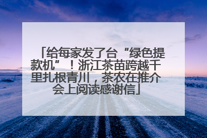 给每家发了台“绿色提款机”！浙江茶苗跨越千里扎根青川，茶农在推介会上阅读感谢信