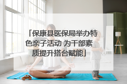 保康县医保局举办特色亲子活动 为干部素质提升搭台赋能