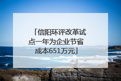 信阳环评改革试点一年为企业节省成本651万元