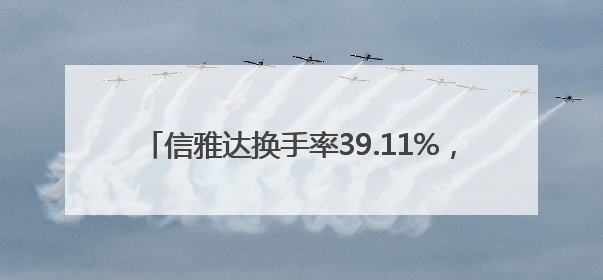 信雅达换手率39.11%，沪股通龙虎榜上买入6402.07万元，卖出1.67亿元