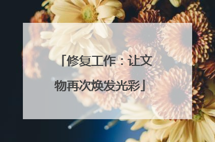 修复工作：让文物再次焕发光彩